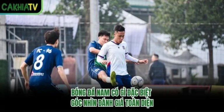 Bóng Đá Nam Có Gì Đặc Biệt - Góc Nhìn Đánh Giá Toàn Diện