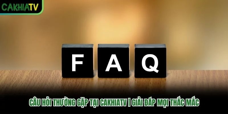 Câu Hỏi Thường Gặp Tại Cakhiatv | Giải Đáp Mọi Thắc Mắc