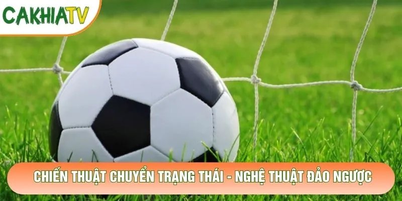 Chiến Thuật Chuyển Trạng Thái – Nghệ Thuật Đảo Ngược