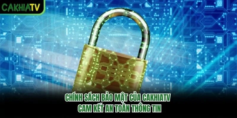 Chính Sách Bảo Mật Của Cakhiatv - Cam Kết An Toàn Thông Tin
