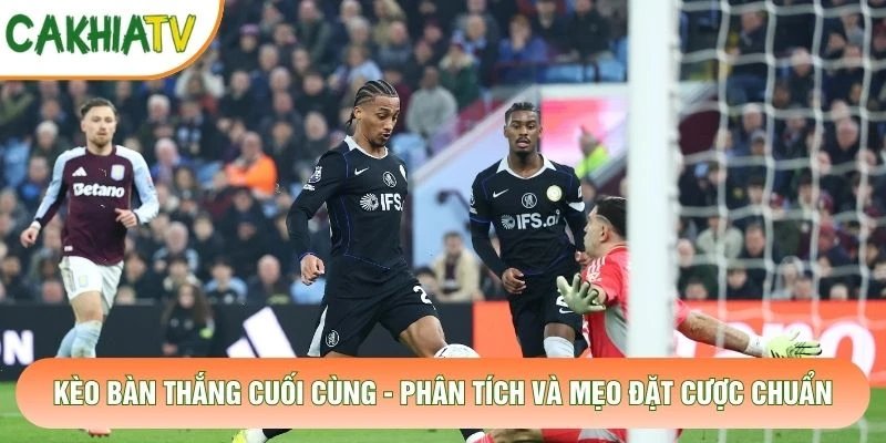 Kèo Bàn Thắng Cuối Cùng – Phân Tích Và Mẹo Đặt Cược Chuẩn