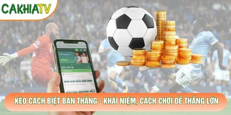 Kèo Cách Biệt Bàn Thắng – Khái Niệm, Cách Chơi Dễ Thắng Lớn