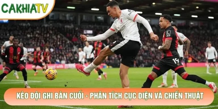 Kèo Đội Ghi Bàn Cuối - Phân Tích Cục Diện Và Chiến Thuật