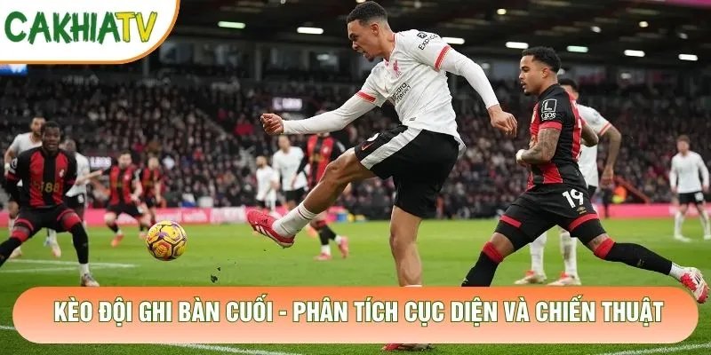 Kèo Đội Ghi Bàn Cuối – Phân Tích Cục Diện Và Chiến Thuật