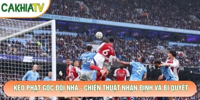 Kèo Phạt Góc Đội Nhà – Chiến Thuật Nhận Định Và Bí Quyết