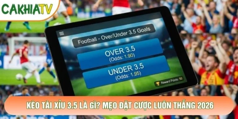 Kèo Tài Xỉu 3.5 Là Gì? Mẹo Đặt Cược Luôn Thắng 2026