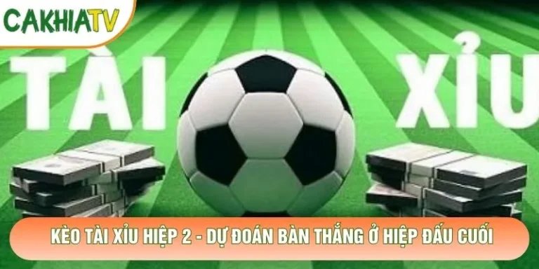 Kèo Tài Xỉu Hiệp 2 - Dự Đoán Bàn Thắng Ở Hiệp Đấu Cuối