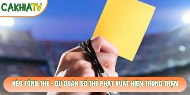 Kèo Tổng Thẻ - Dự Đoán Số Thẻ Phạt Xuất Hiện Trong Trận