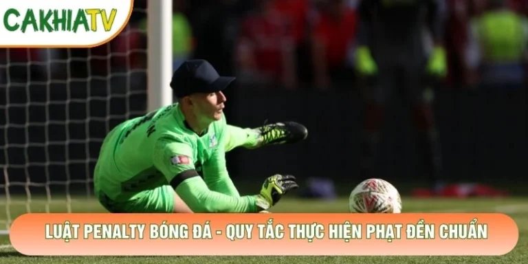 Luật Penalty Bóng Đá - Quy Tắc Thực Hiện Phạt Đền Chuẩn