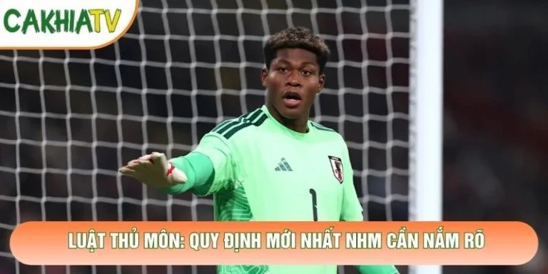 Luật Thủ Môn: Quy Định Mới Nhất Người Hâm Mộ Cần Nắm Rõ