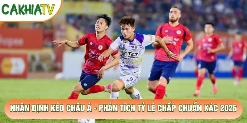 Nhận Định Kèo Châu Á – Phân Tích Tỷ Lệ Chấp Chuẩn Xác 2026