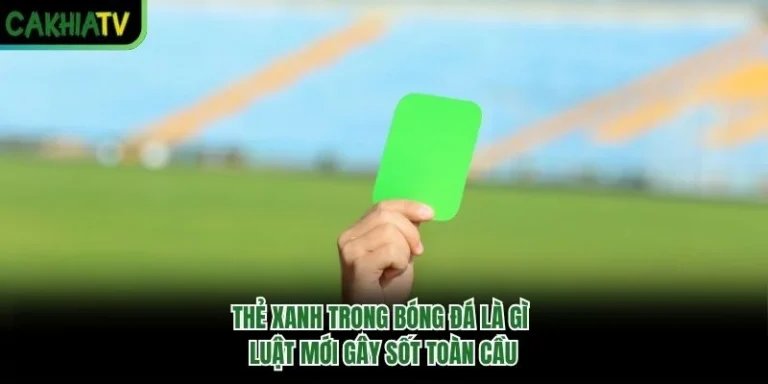 Thẻ Xanh Trong Bóng Đá Là Gì - Luật Mới Gây Sốt Toàn Cầu