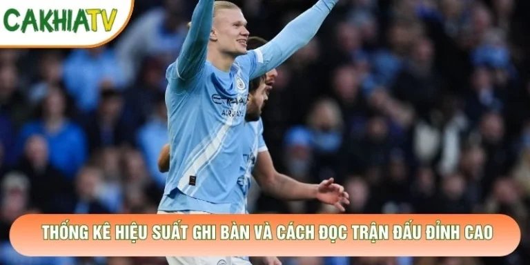 Thống Kê Hiệu Suất Ghi Bàn Và Cách Đọc Trận Đấu Đỉnh Cao