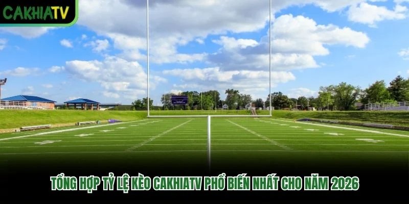 Tổng Hợp Tỷ Lệ Kèo CakhiaTV Phổ Biến Nhất Cho Năm 2026
